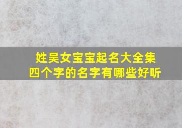 姓吴女宝宝起名大全集四个字的名字有哪些好听