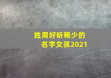 姓周好听稀少的名字女孩2021