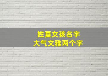 姓夏女孩名字大气文雅两个字