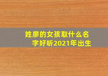 姓廖的女孩取什么名字好听2021年出生