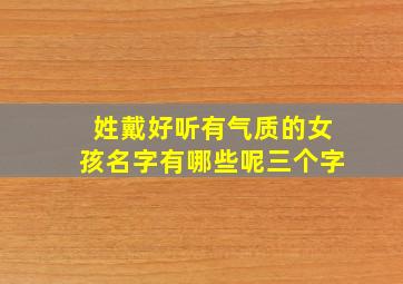 姓戴好听有气质的女孩名字有哪些呢三个字