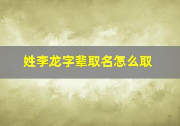 姓李龙字辈取名怎么取