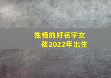 姓杨的好名字女孩2022年出生