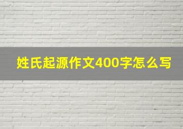 姓氏起源作文400字怎么写