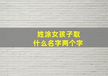 姓涂女孩子取什么名字两个字