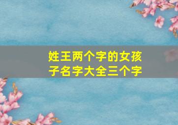 姓王两个字的女孩子名字大全三个字