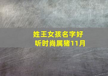 姓王女孩名字好听时尚属猪11月