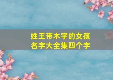 姓王带木字的女孩名字大全集四个字