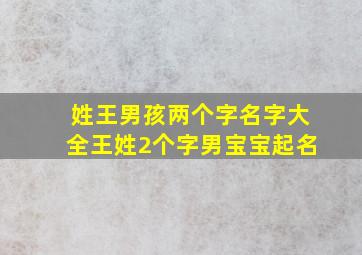 姓王男孩两个字名字大全王姓2个字男宝宝起名