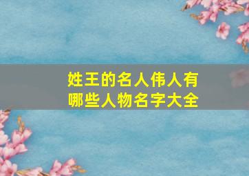 姓王的名人伟人有哪些人物名字大全