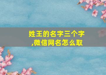 姓王的名字三个字,微信网名怎么取