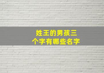 姓王的男孩三个字有哪些名字