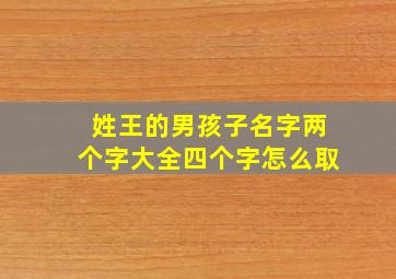 姓王的男孩子名字两个字大全四个字怎么取