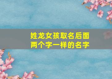 姓龙女孩取名后面两个字一样的名字