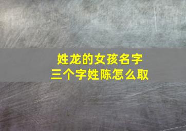 姓龙的女孩名字三个字姓陈怎么取