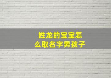 姓龙的宝宝怎么取名字男孩子