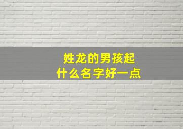 姓龙的男孩起什么名字好一点