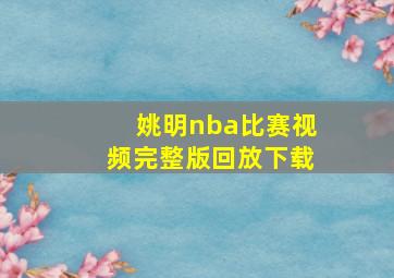 姚明nba比赛视频完整版回放下载