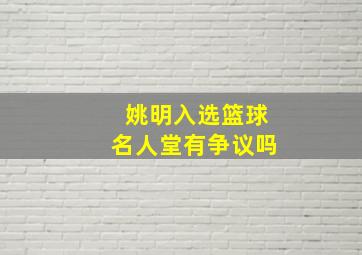 姚明入选篮球名人堂有争议吗