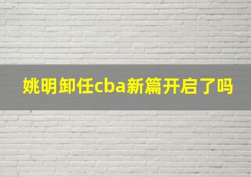 姚明卸任cba新篇开启了吗