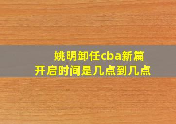 姚明卸任cba新篇开启时间是几点到几点