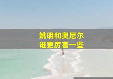 姚明和奥尼尔谁更厉害一些