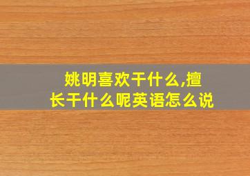 姚明喜欢干什么,擅长干什么呢英语怎么说