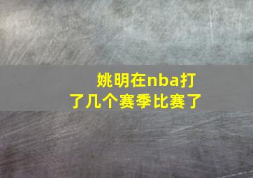 姚明在nba打了几个赛季比赛了