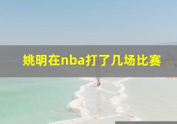 姚明在nba打了几场比赛