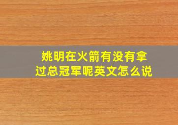 姚明在火箭有没有拿过总冠军呢英文怎么说