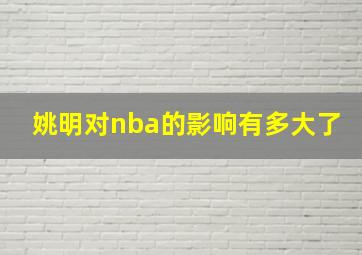 姚明对nba的影响有多大了