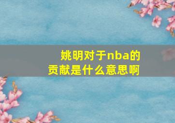 姚明对于nba的贡献是什么意思啊