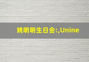 姚明明生日会:,Unine