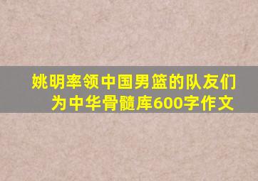 姚明率领中国男篮的队友们为中华骨髓库600字作文