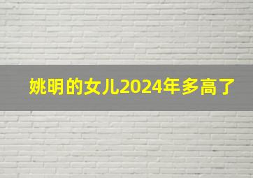 姚明的女儿2024年多高了