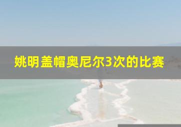 姚明盖帽奥尼尔3次的比赛