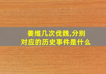 姜维几次伐魏,分别对应的历史事件是什么