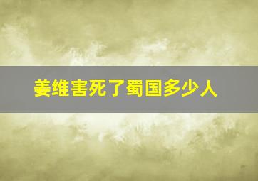 姜维害死了蜀国多少人