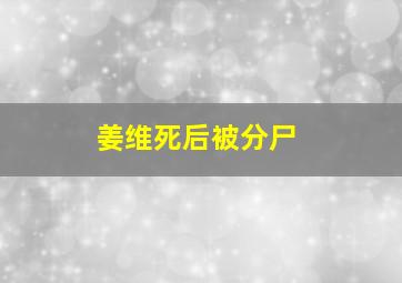 姜维死后被分尸