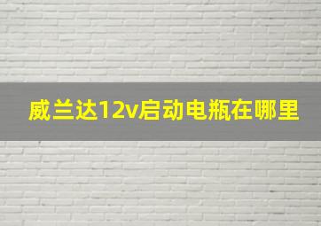 威兰达12v启动电瓶在哪里