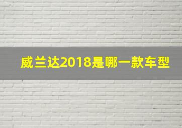 威兰达2018是哪一款车型