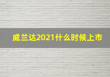 威兰达2021什么时候上市