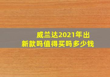 威兰达2021年出新款吗值得买吗多少钱