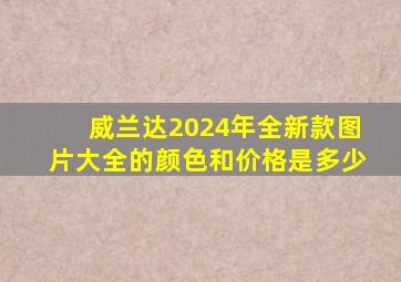 威兰达2024年全新款图片大全的颜色和价格是多少