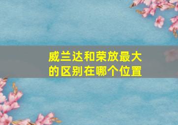 威兰达和荣放最大的区别在哪个位置