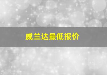 威兰达最低报价