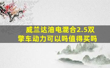 威兰达油电混合2.5双擎车动力可以吗值得买吗