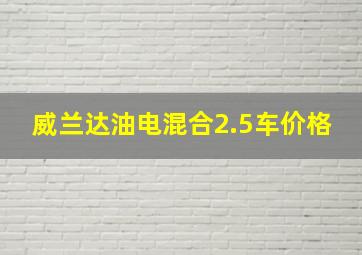 威兰达油电混合2.5车价格