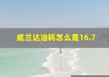 威兰达油耗怎么是16.7