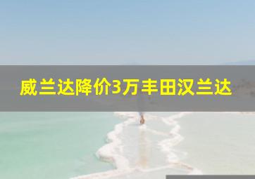 威兰达降价3万丰田汉兰达